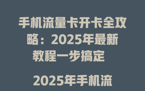 手机流量卡开卡全攻略：2025年最新教程一步搞定  

2025年手机流量卡开卡指南：轻松激活不求人  

手机流量卡怎么开卡？