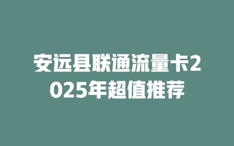 安远县联通流量卡2025年超值推荐