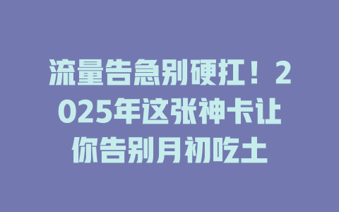 流量告急别硬扛！2025年这张神卡让你告别月初吃土