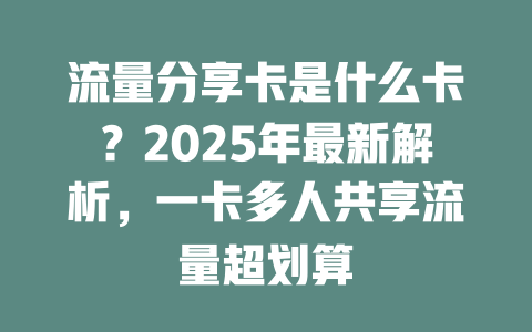 流量分享卡是什么卡？2025年最新解析，一卡多人共享流量超划算