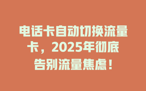电话卡自动切换流量卡，2025年彻底告别流量焦虑！