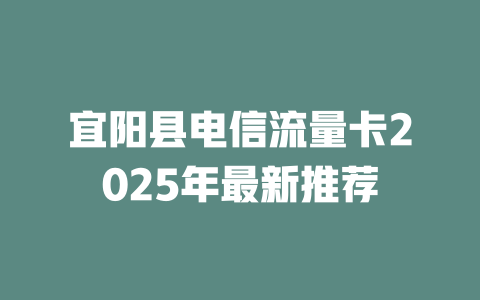 宜阳县电信流量卡2025年最新推荐