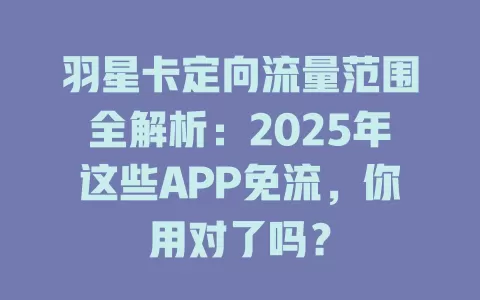 羽星卡定向流量范围全解析：2025年这些APP免流，你用对了吗？