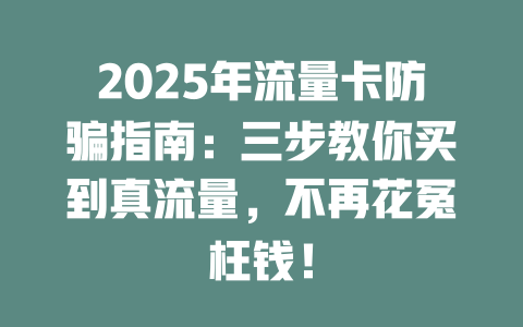 2025年流量卡防骗指南：三步教你买到真流量，不再花冤枉钱！