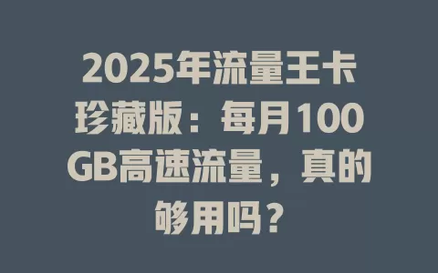 2025年流量王卡珍藏版：每月100GB高速流量，真的够用吗？