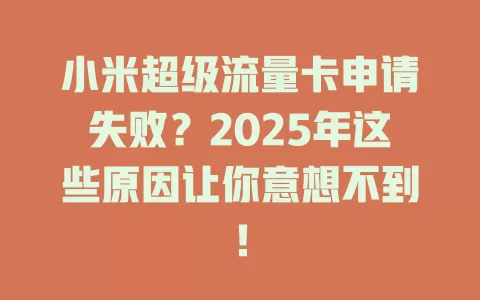 小米超级流量卡申请失败？2025年这些原因让你意想不到！