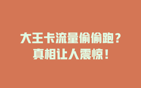 大王卡流量偷偷跑？真相让人震惊！