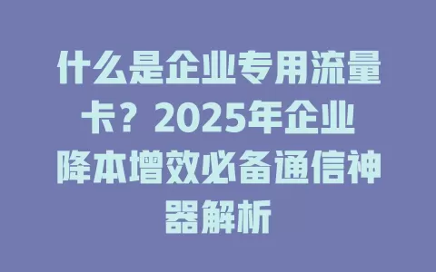 什么是企业专用流量卡？2025年企业降本增效必备通信神器解析