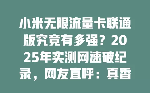 小米无限流量卡联通版究竟有多强？2025年实测网速破纪录，网友直呼：真香！