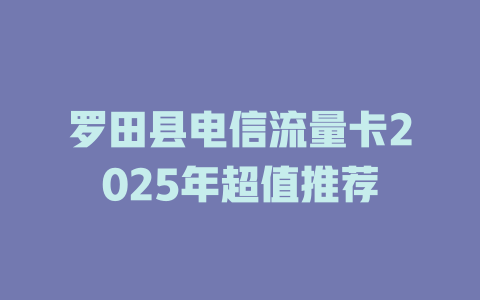 罗田县电信流量卡2025年超值推荐