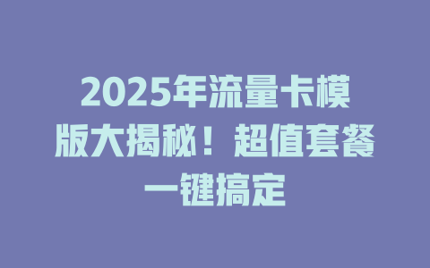 2025年流量卡模版大揭秘！超值套餐一键搞定