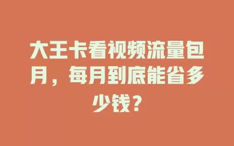 大王卡看视频流量包月，每月到底能省多少钱？