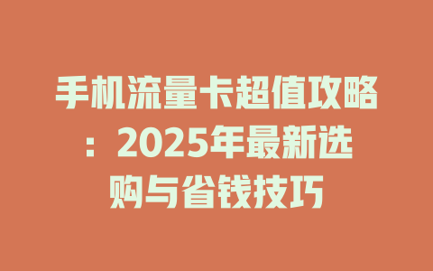 手机流量卡超值攻略：2025年最新选购与省钱技巧