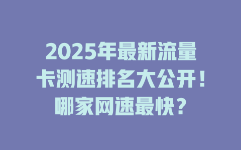 2025年最新流量卡测速排名大公开！哪家网速最快？