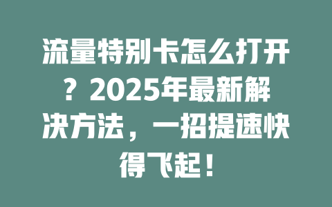 流量特别卡怎么打开？2025年最新解决方法，一招提速快得飞起！