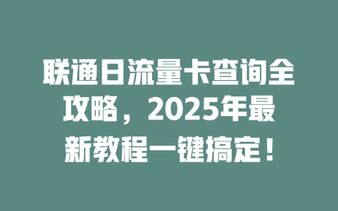 联通日流量卡查询全攻略，2025年最新教程一键搞定！