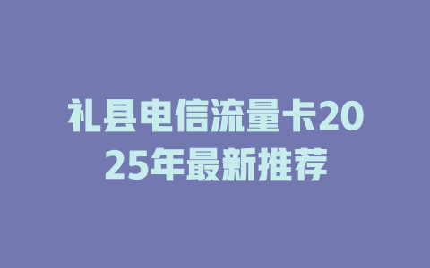 礼县电信流量卡2025年最新推荐