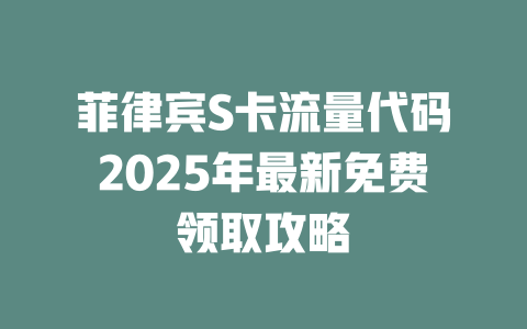 菲律宾S卡流量代码2025年最新免费领取攻略