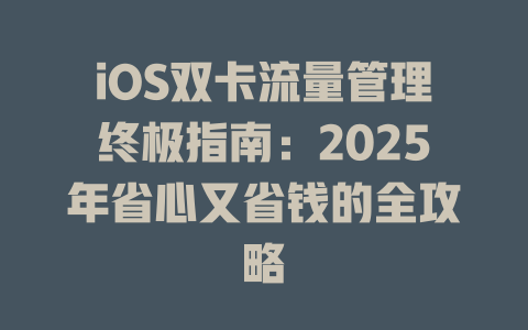 iOS双卡流量管理终极指南：2025年省心又省钱的全攻略