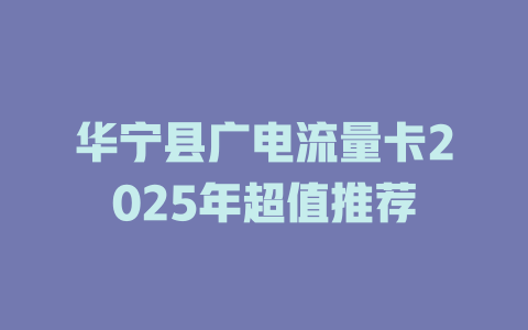 华宁县广电流量卡2025年超值推荐