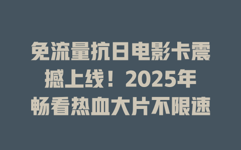 免流量抗日电影卡震撼上线！2025年畅看热血大片不限速