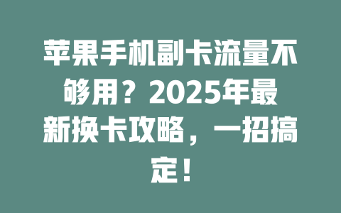苹果手机副卡流量不够用？2025年最新换卡攻略，一招搞定！