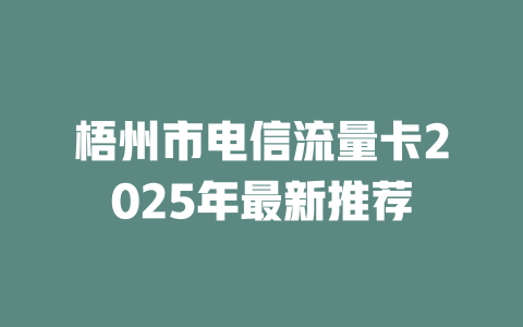 梧州市电信流量卡2025年最新推荐