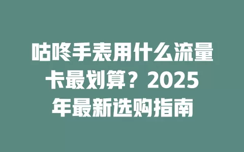 咕咚手表用什么流量卡最划算？2025年最新选购指南