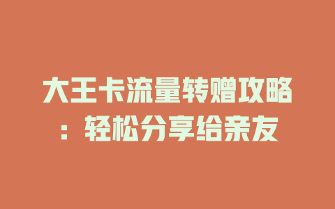 大王卡流量转赠攻略：轻松分享给亲友