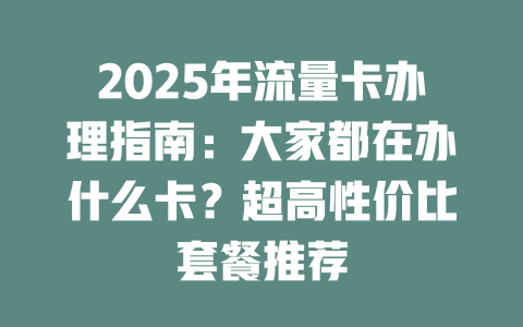 2025年流量卡办理指南：大家都在办什么卡？超高性价比套餐推荐