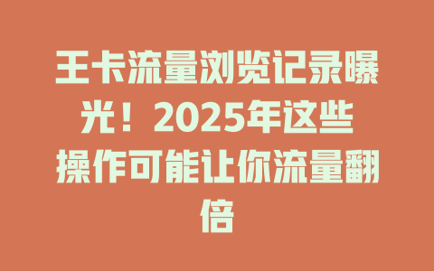 王卡流量浏览记录曝光！2025年这些操作可能让你流量翻倍