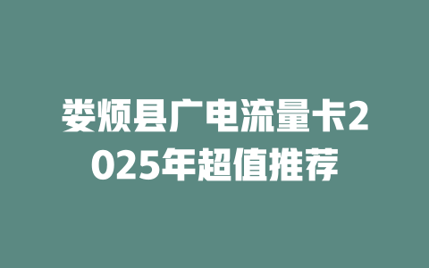 娄烦县广电流量卡2025年超值推荐