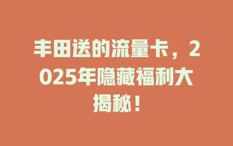 丰田送的流量卡，2025年隐藏福利大揭秘！