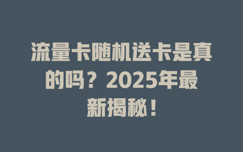 流量卡随机送卡是真的吗？2025年最新揭秘！