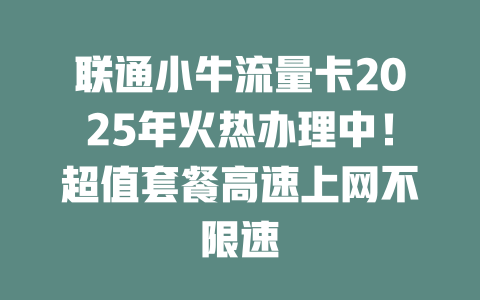 联通小牛流量卡2025年火热办理中！超值套餐高速上网不限速