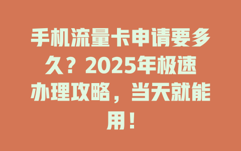 手机流量卡申请要多久？2025年极速办理攻略，当天就能用！