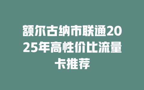 额尔古纳市联通2025年高性价比流量卡推荐