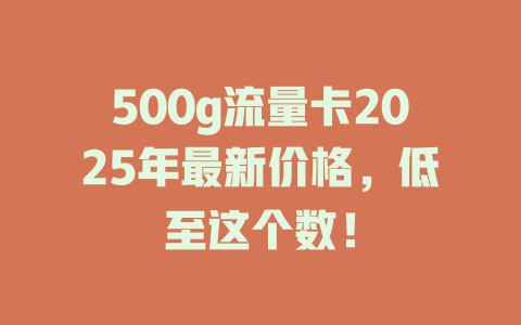 500g流量卡2025年最新价格，低至这个数！