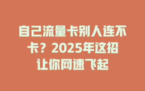 自己流量卡别人连不卡？2025年这招让你网速飞起