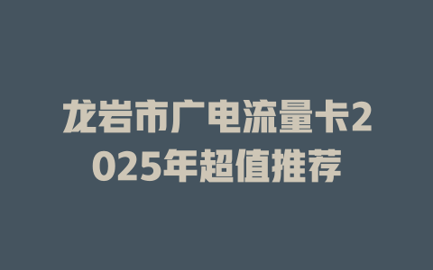 龙岩市广电流量卡2025年超值推荐