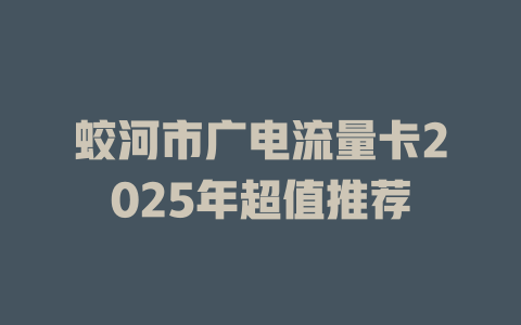 蛟河市广电流量卡2025年超值推荐