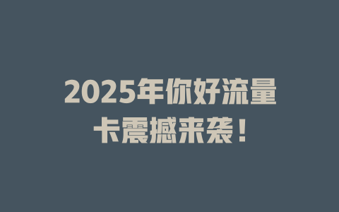 2025年你好流量卡震撼来袭！