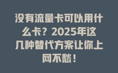 没有流量卡可以用什么卡？2025年这几种替代方案让你上网不愁！