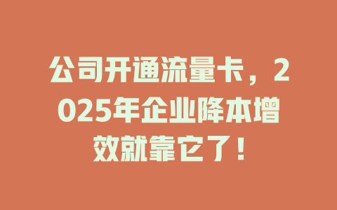 公司开通流量卡，2025年企业降本增效就靠它了！