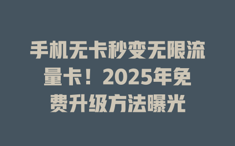 手机无卡秒变无限流量卡！2025年免费升级方法曝光