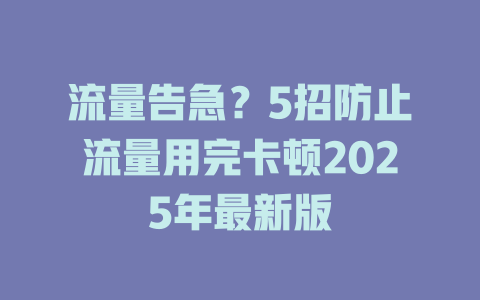 流量告急？5招防止流量用完卡顿2025年最新版