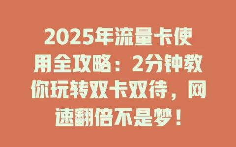 2025年流量卡使用全攻略：2分钟教你玩转双卡双待，网速翻倍不是梦！