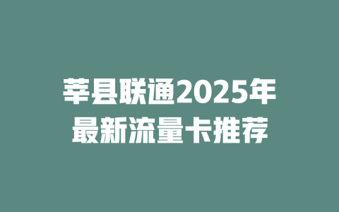 莘县联通2025年最新流量卡推荐