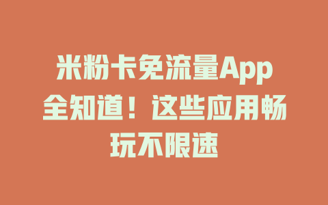 米粉卡免流量App全知道！这些应用畅玩不限速