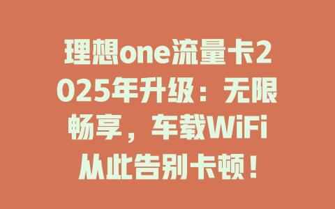 理想one流量卡2025年升级：无限畅享，车载WiFi从此告别卡顿！